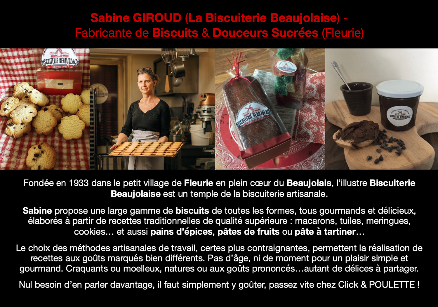 Sabine GIROUD (La Biscuiterie Beaujolaise) - Fabricante de Biscuits & Douceurs Sucrées (Fleurie). Sabine propose une large gamme de biscuits de toutes les formes, tous gourmands et délicieux, élaborés à partir de recettes traditionnelles de qualité supérieure : macarons, tuiles, meringues, cookies… et aussi pains d’épices, pâtes de fruits ou pâte à tartiner…